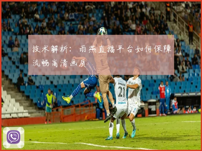 技术解析：雨燕直播平台如何保障流畅高清画质