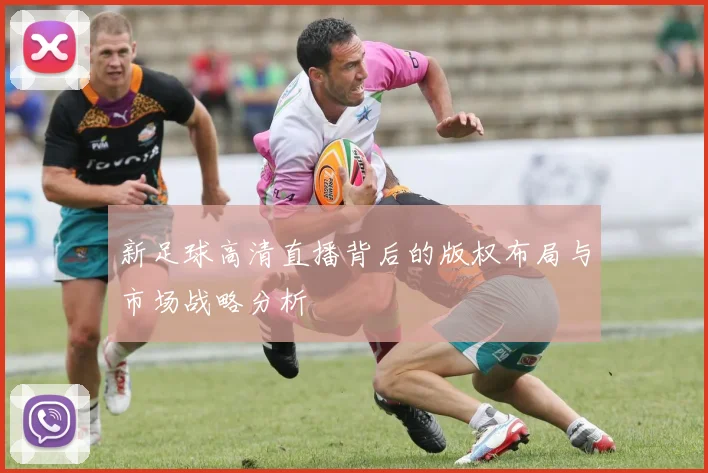 新足球高清直播背后的版权布局与市场战略分析