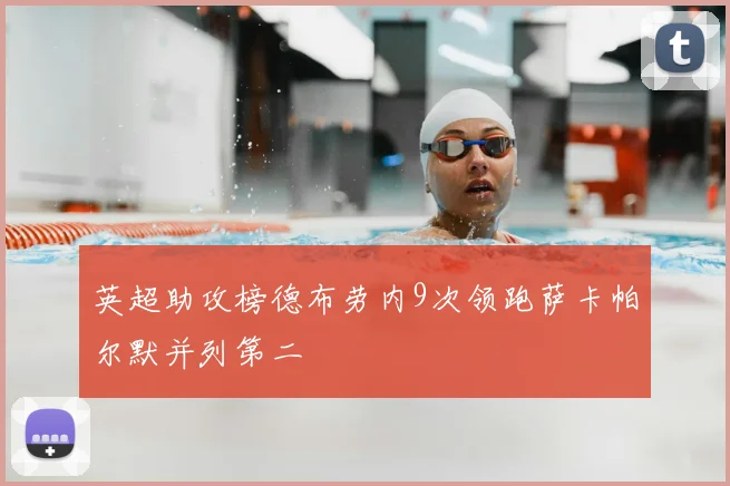 英超助攻榜德布劳内9次领跑萨卡帕尔默并列第二