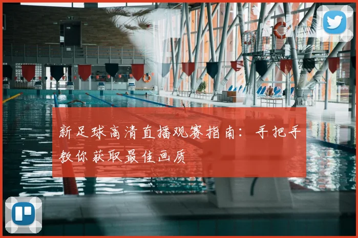 新足球高清直播观赛指南：手把手教你获取最佳画质