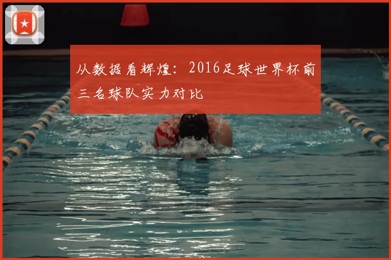 从数据看辉煌：2016足球世界杯前三名球队实力对比
