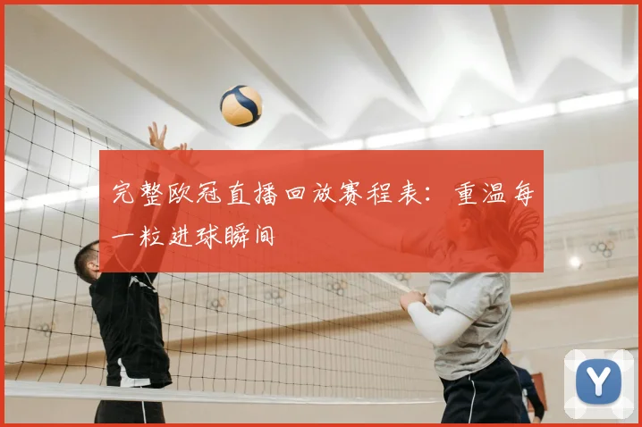 完整欧冠直播回放赛程表：重温每一粒进球瞬间