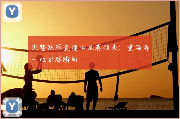 完整欧冠直播回放赛程表：重温每一粒进球瞬间