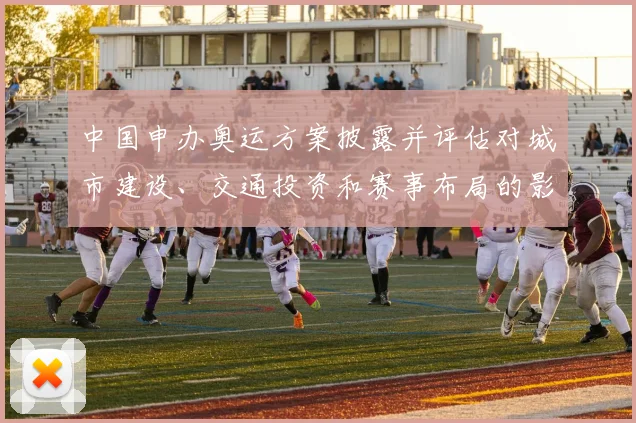 中国申办奥运方案披露并评估对城市建设、交通投资和赛事布局的影响