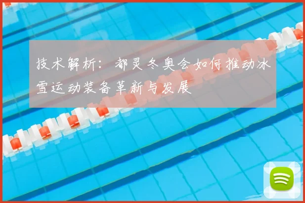 技术解析：都灵冬奥会如何推动冰雪运动装备革新与发展